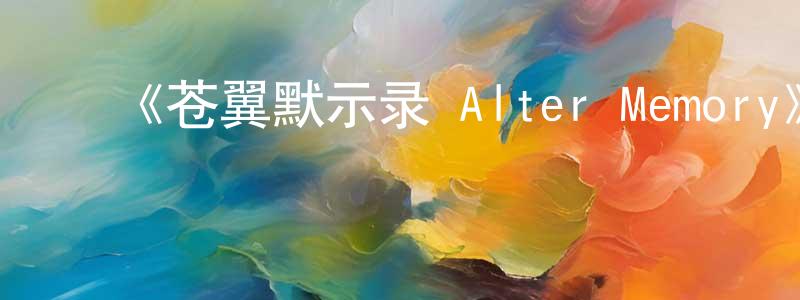 ﻿陈郝的个人主页,﻿《苍翼默示录 Alter Memory》详情介绍_苍翼默示录 Alter Memory已完结在线观看_苍翼默示录 Alter Memory迅雷下载_日漫